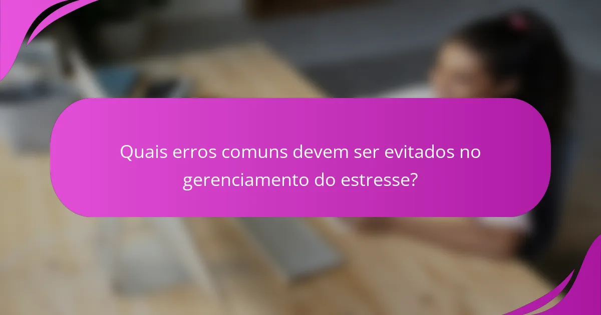 Quais erros comuns devem ser evitados no gerenciamento do estresse?