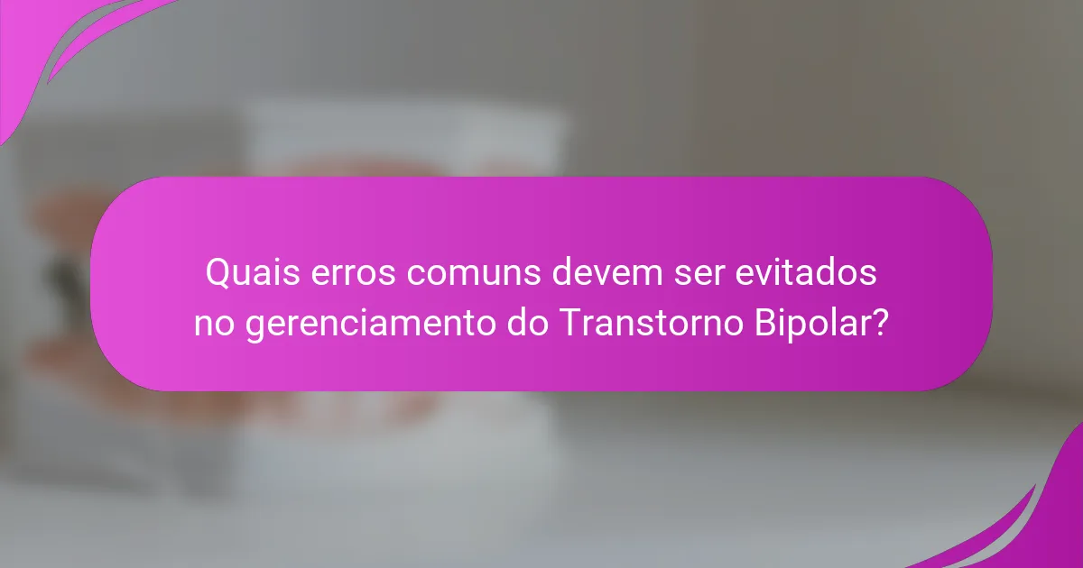 Quais erros comuns devem ser evitados no gerenciamento do Transtorno Bipolar?