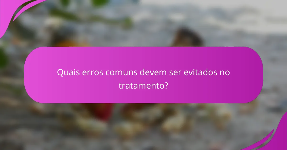 Quais erros comuns devem ser evitados no tratamento?