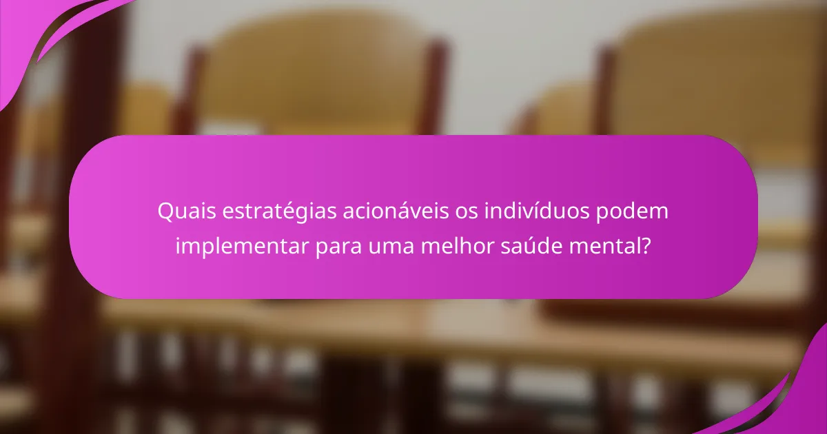 Quais estratégias acionáveis os indivíduos podem implementar para uma melhor saúde mental?