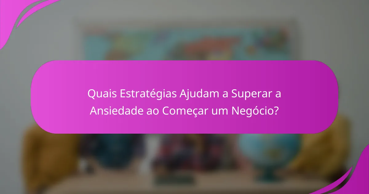 Quais Estratégias Ajudam a Superar a Ansiedade ao Começar um Negócio?