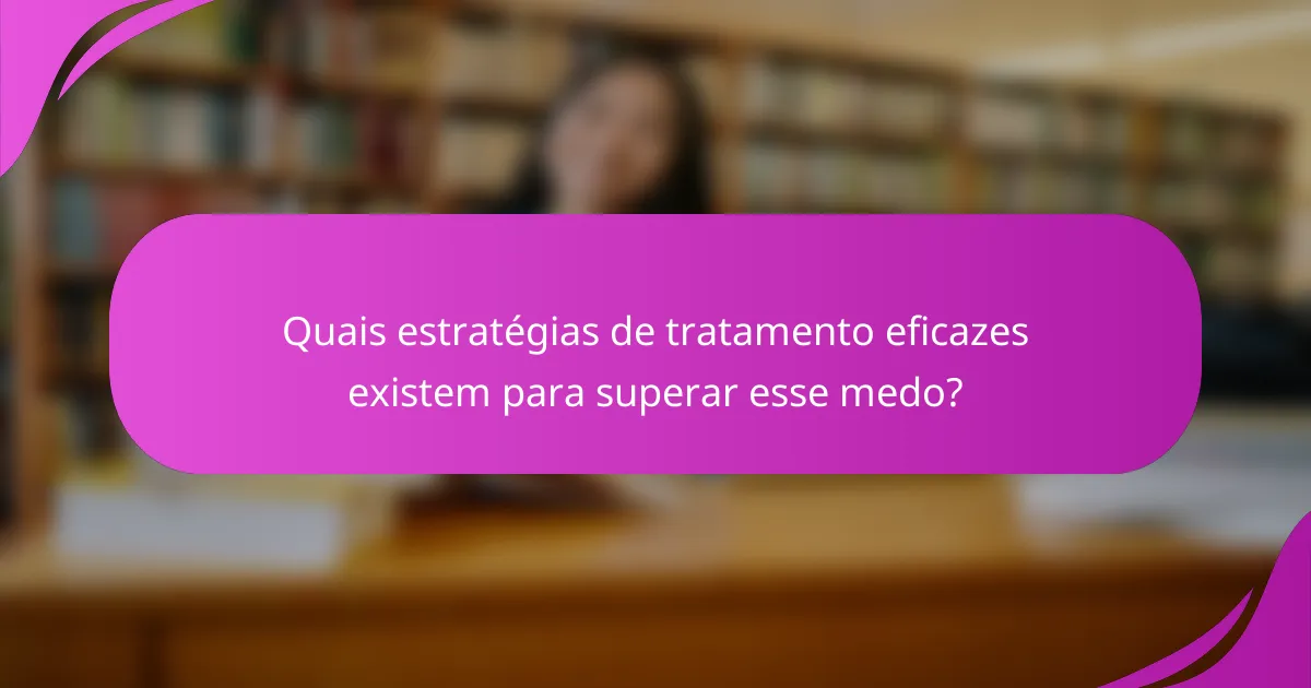 Quais estratégias de tratamento eficazes existem para superar esse medo?