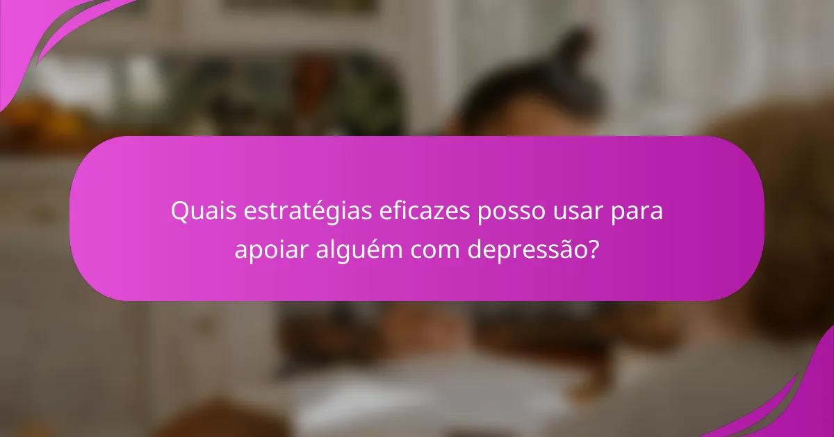 Quais estratégias eficazes posso usar para apoiar alguém com depressão?
