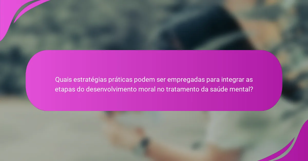 Quais estratégias práticas podem ser empregadas para integrar as etapas do desenvolvimento moral no tratamento da saúde mental?