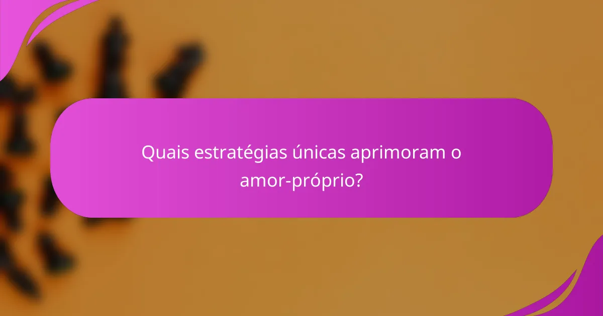 Quais estratégias únicas aprimoram o amor-próprio?