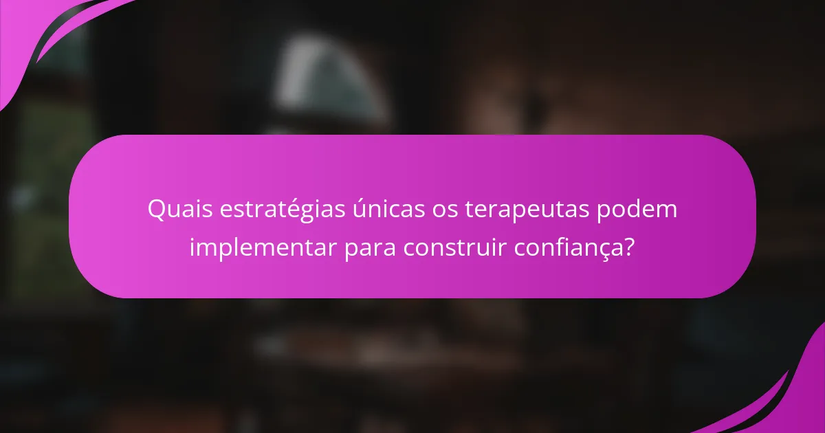 Quais estratégias únicas os terapeutas podem implementar para construir confiança?