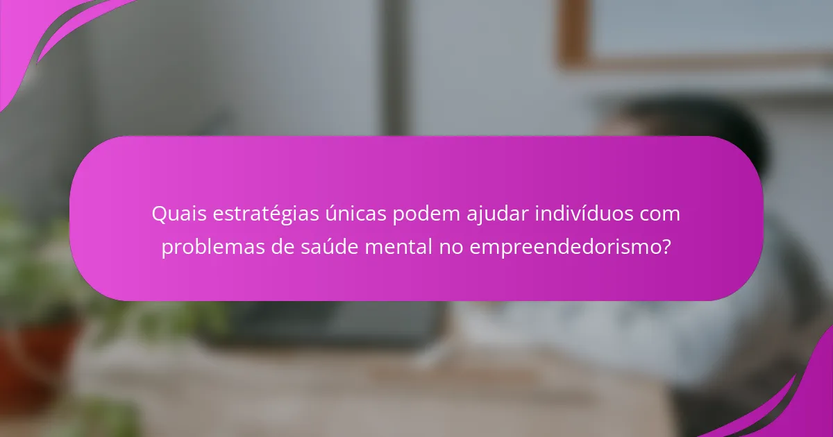 Quais estratégias únicas podem ajudar indivíduos com problemas de saúde mental no empreendedorismo?