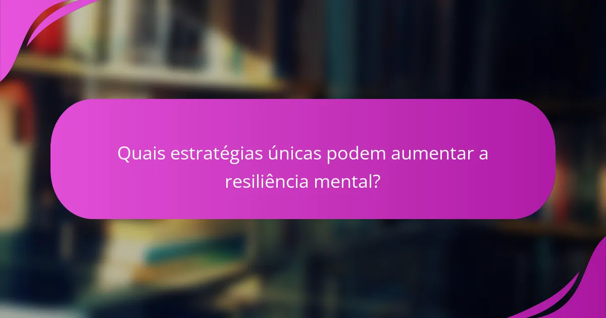 Quais estratégias únicas podem aumentar a resiliência mental?