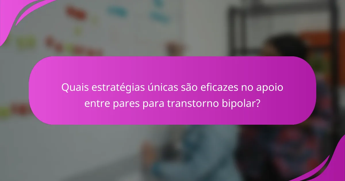 Quais estratégias únicas são eficazes no apoio entre pares para transtorno bipolar?