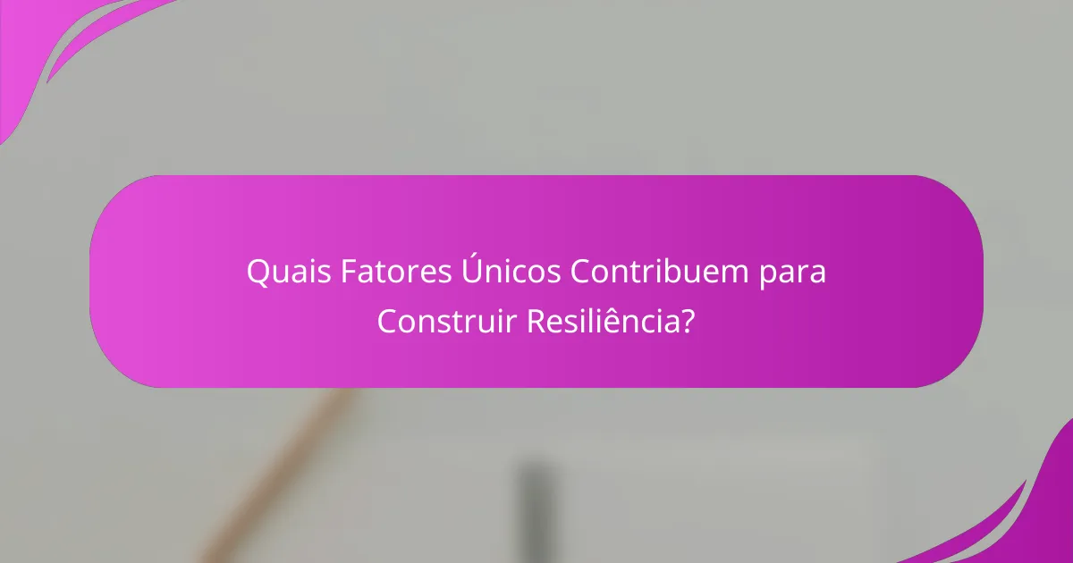 Quais Fatores Únicos Contribuem para Construir Resiliência?