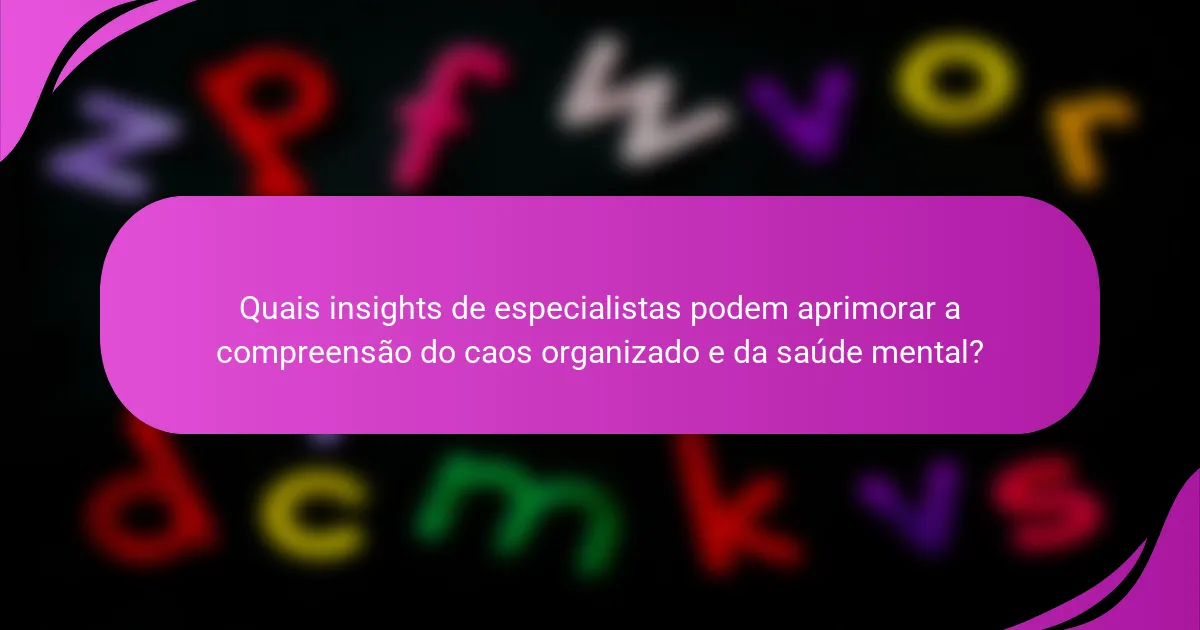 Quais insights de especialistas podem aprimorar a compreensão do caos organizado e da saúde mental?