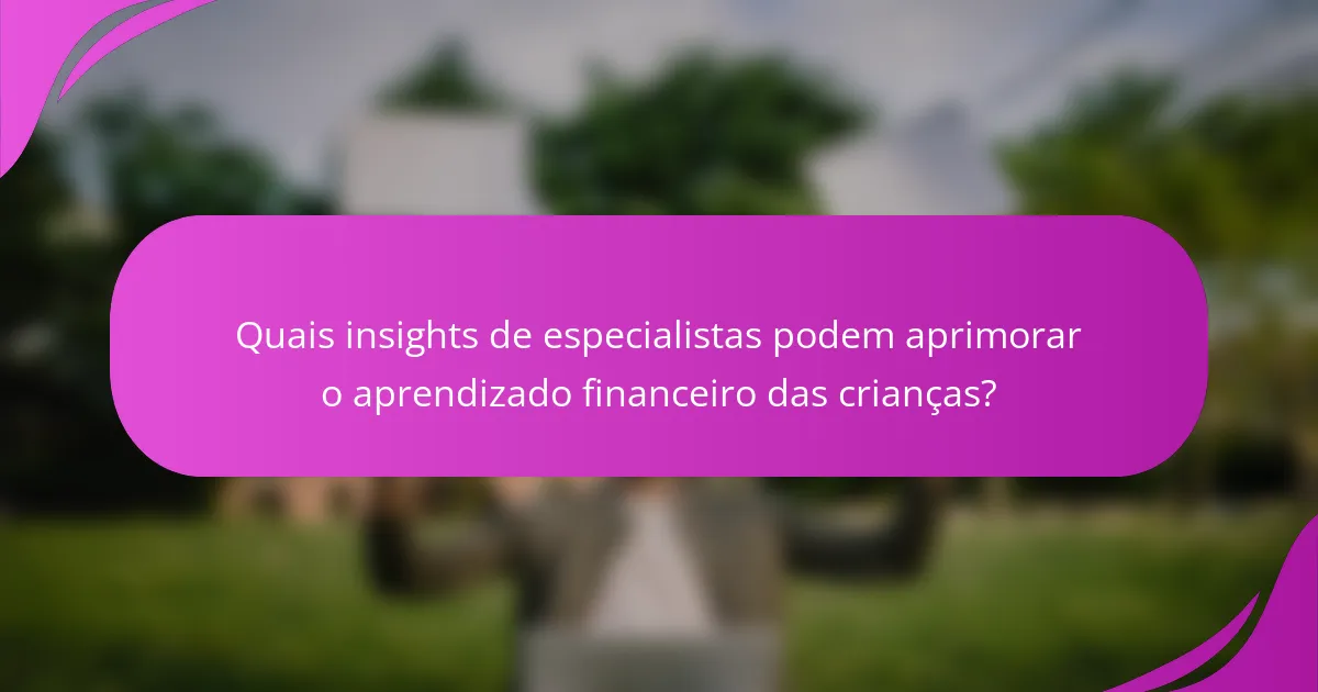 Quais insights de especialistas podem aprimorar o aprendizado financeiro das crianças?