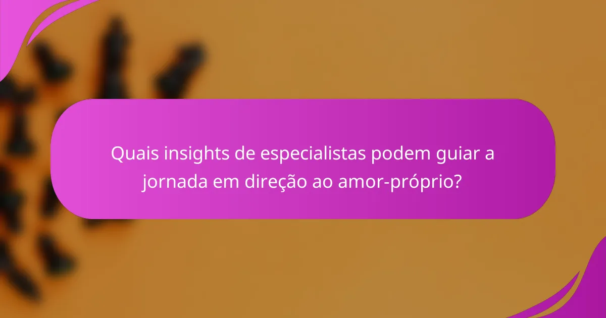 Quais insights de especialistas podem guiar a jornada em direção ao amor-próprio?