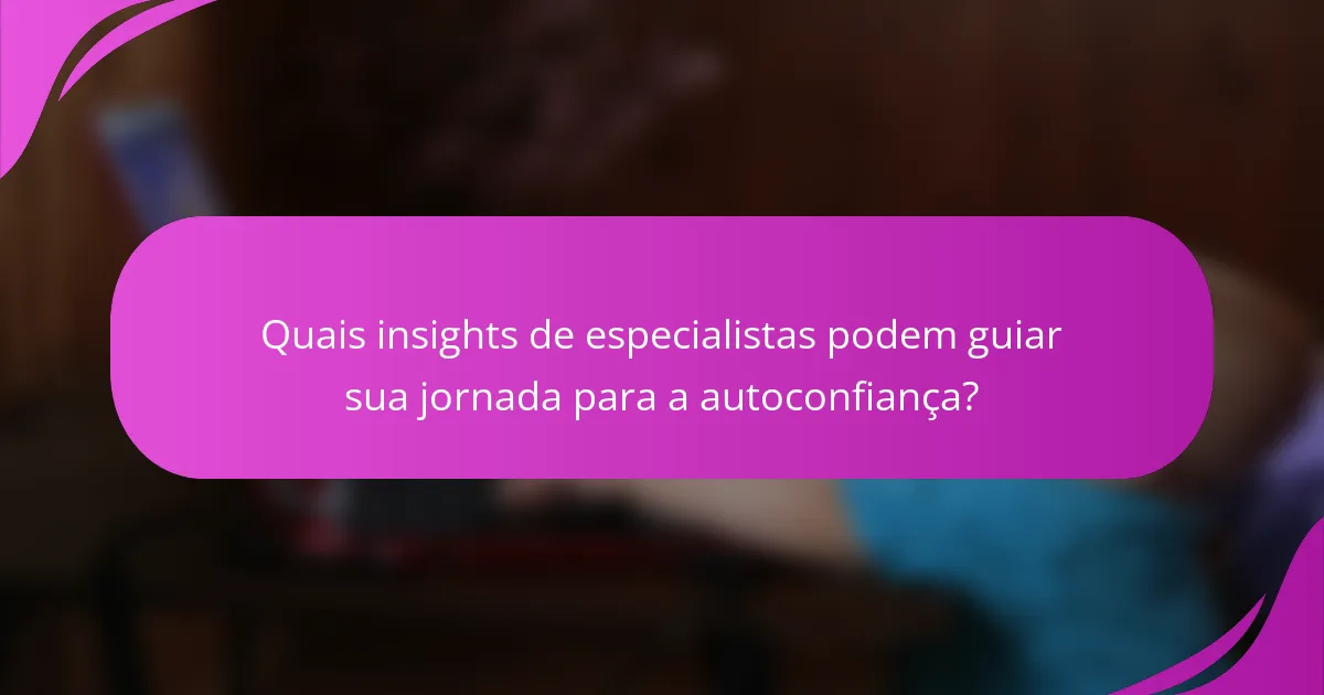 Quais insights de especialistas podem guiar sua jornada para a autoconfiança?