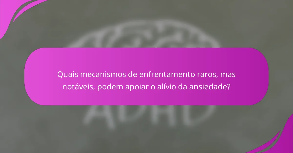 Quais mecanismos de enfrentamento raros, mas notáveis, podem apoiar o alívio da ansiedade?
