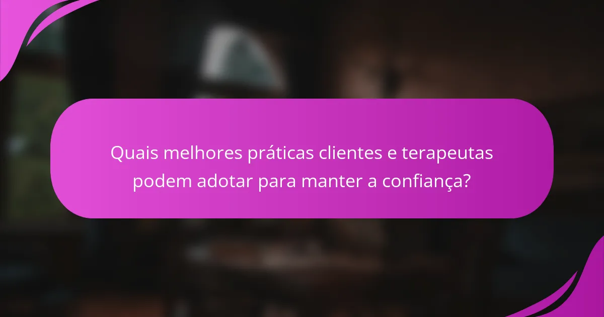 Quais melhores práticas clientes e terapeutas podem adotar para manter a confiança?
