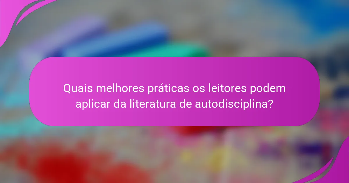 Quais melhores práticas os leitores podem aplicar da literatura de autodisciplina?