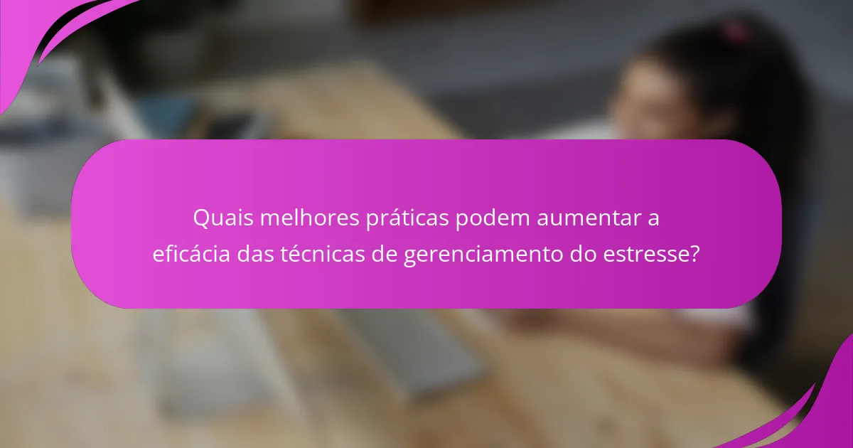 Quais melhores práticas podem aumentar a eficácia das técnicas de gerenciamento do estresse?