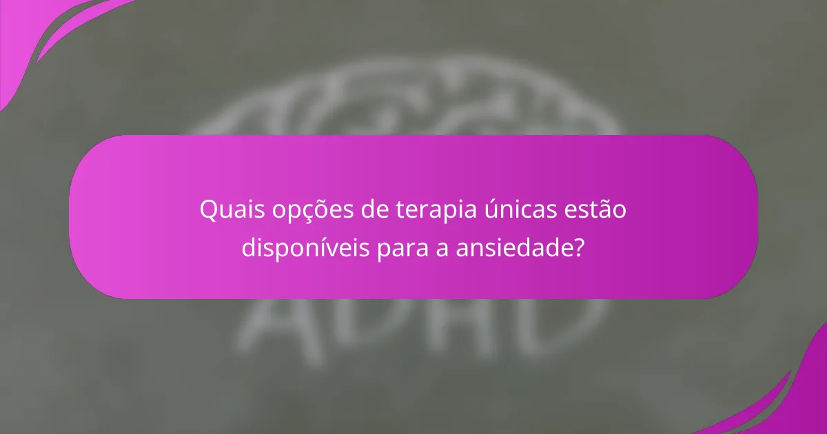 Quais opções de terapia únicas estão disponíveis para a ansiedade?