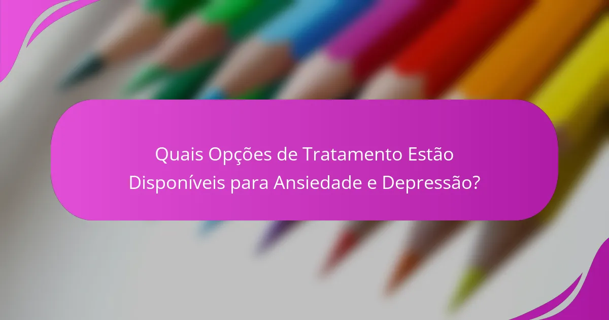Quais Opções de Tratamento Estão Disponíveis para Ansiedade e Depressão?