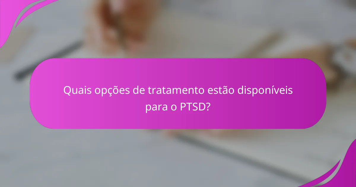 Quais opções de tratamento estão disponíveis para o PTSD?