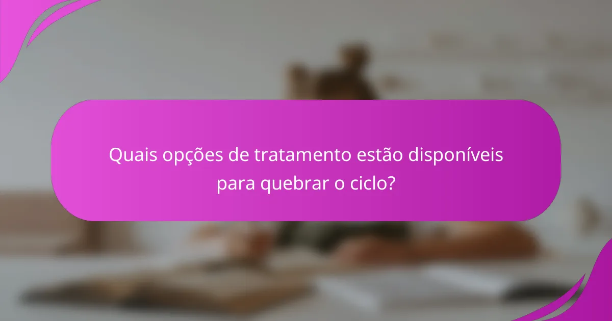 Quais opções de tratamento estão disponíveis para quebrar o ciclo?