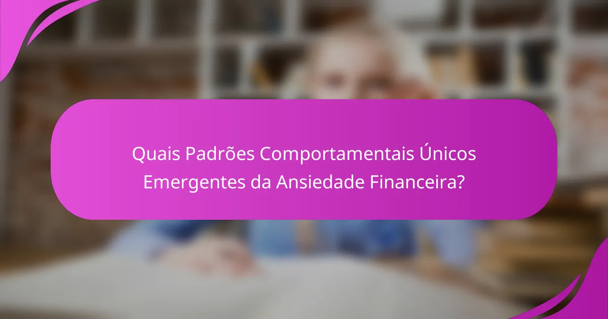 Quais Padrões Comportamentais Únicos Emergentes da Ansiedade Financeira?