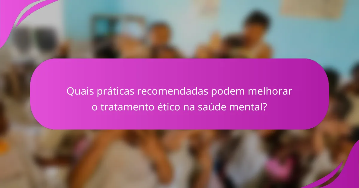 Quais práticas recomendadas podem melhorar o tratamento ético na saúde mental?