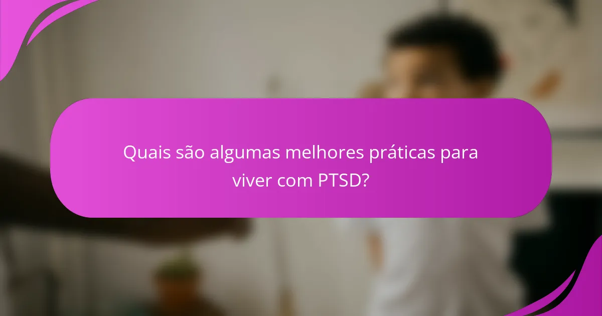 Quais são algumas melhores práticas para viver com PTSD?