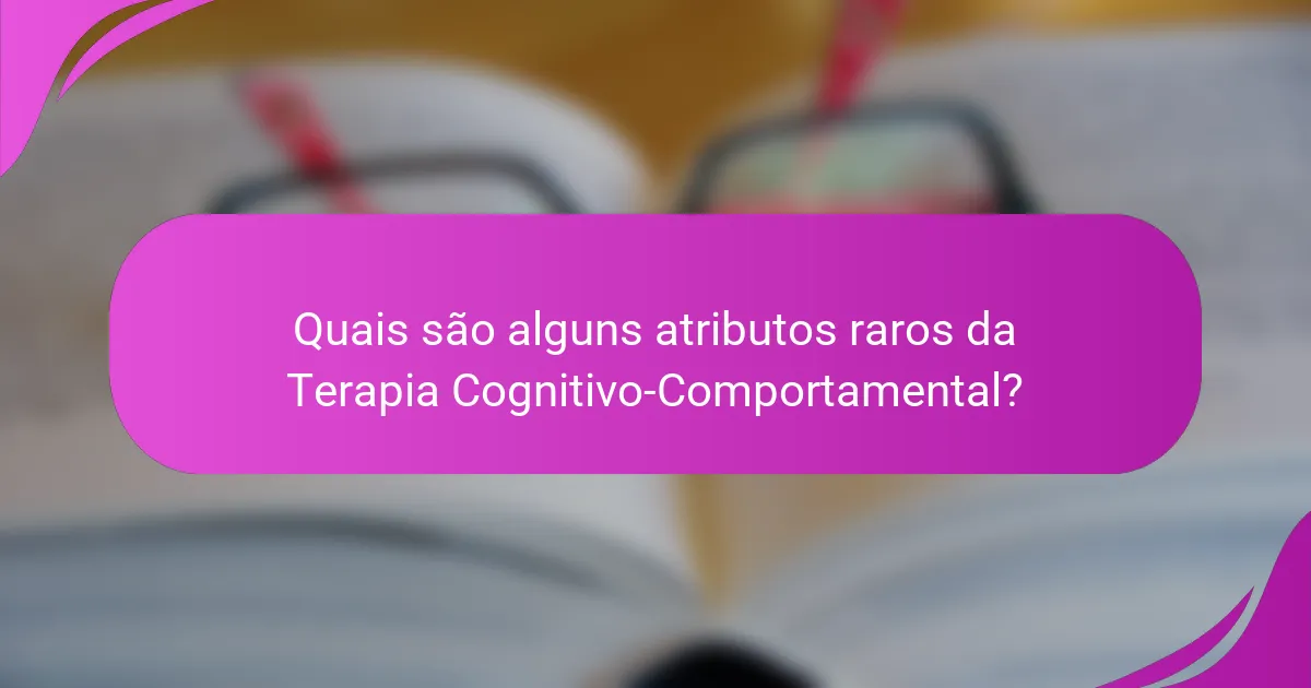 Quais são alguns atributos raros da Terapia Cognitivo-Comportamental?