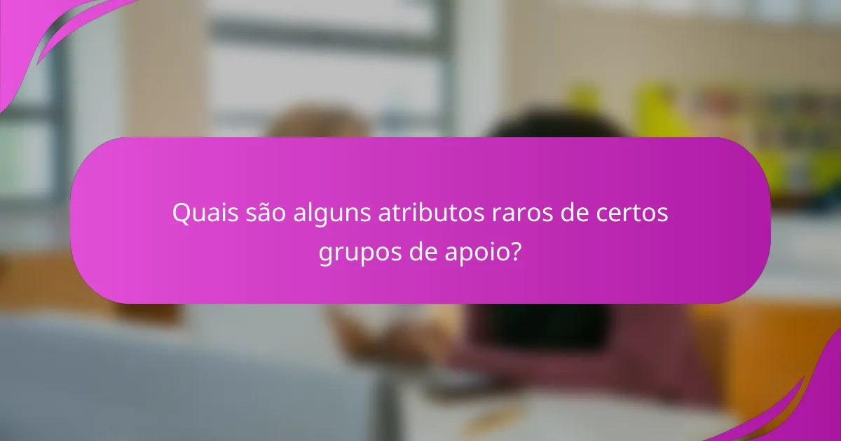 Quais são alguns atributos raros de certos grupos de apoio?