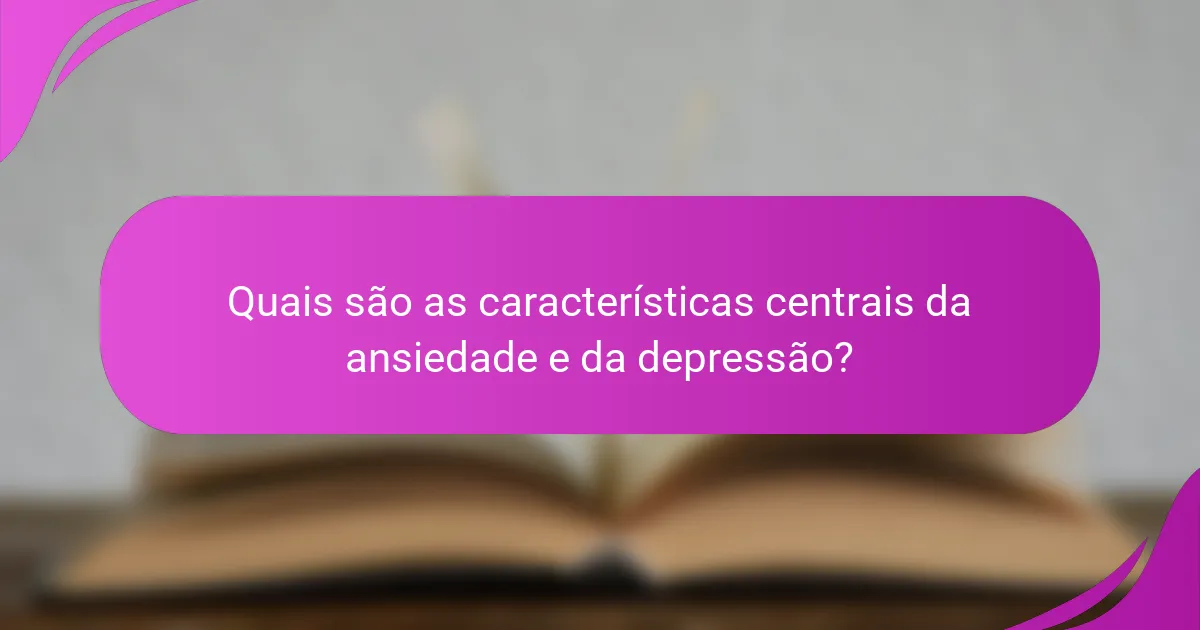 Quais são as características centrais da ansiedade e da depressão?
