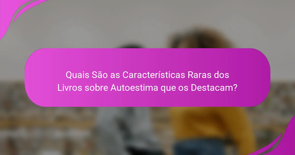 Quais São as Características Raras dos Livros sobre Autoestima que os Destacam?