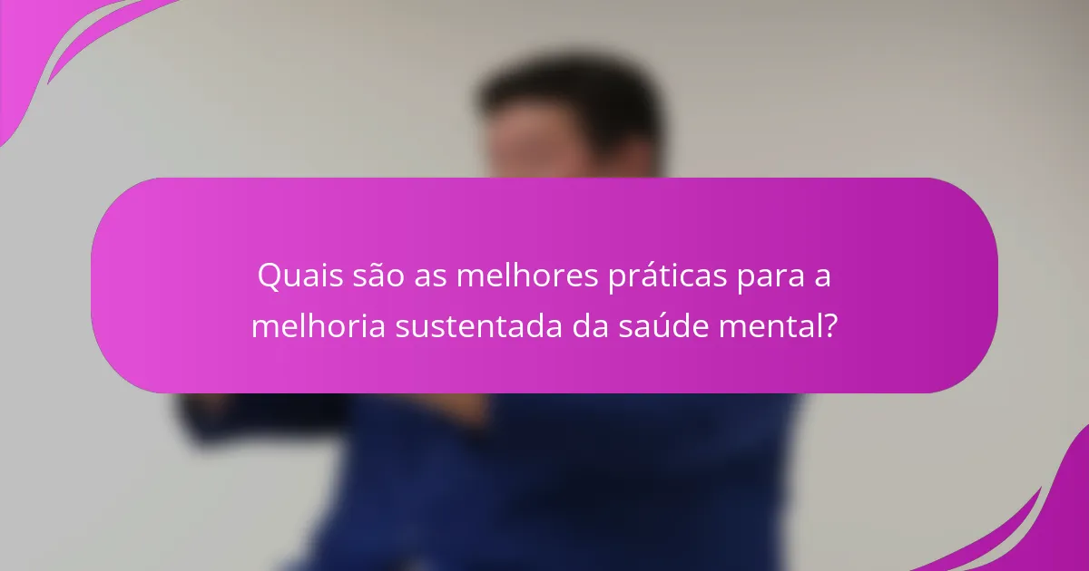 Quais são as melhores práticas para a melhoria sustentada da saúde mental?