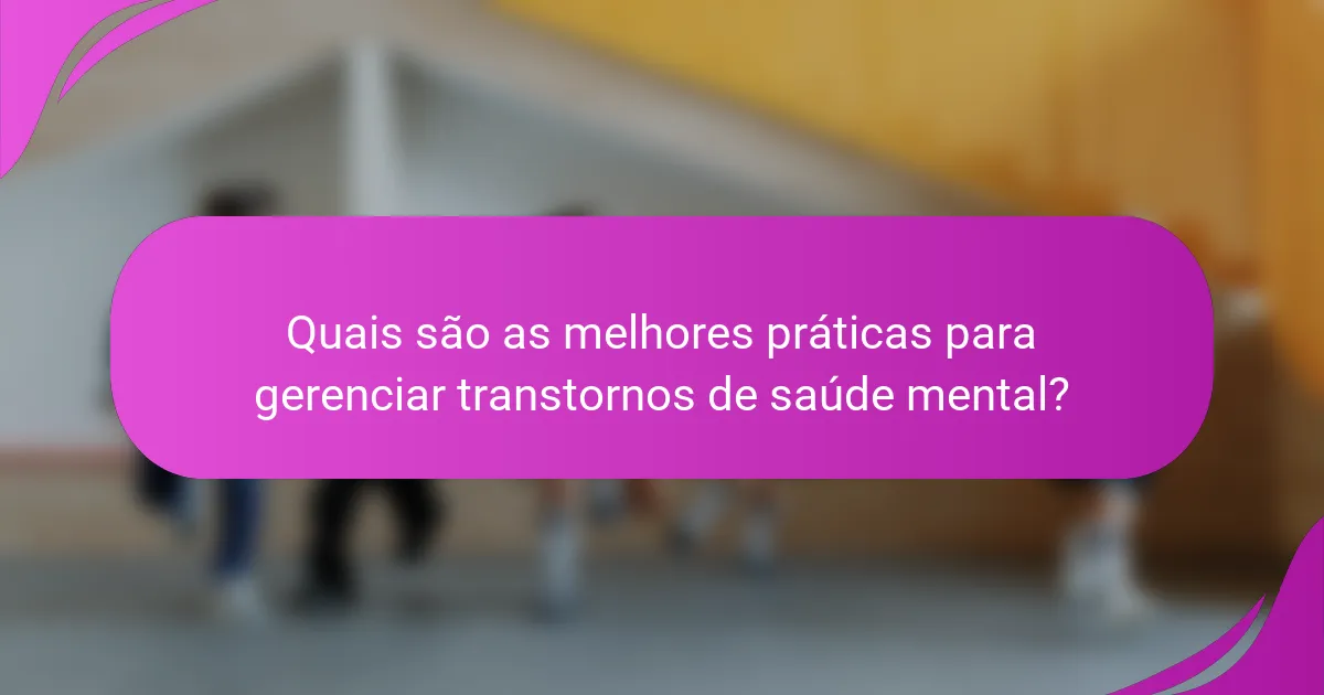 Quais são as melhores práticas para gerenciar transtornos de saúde mental?