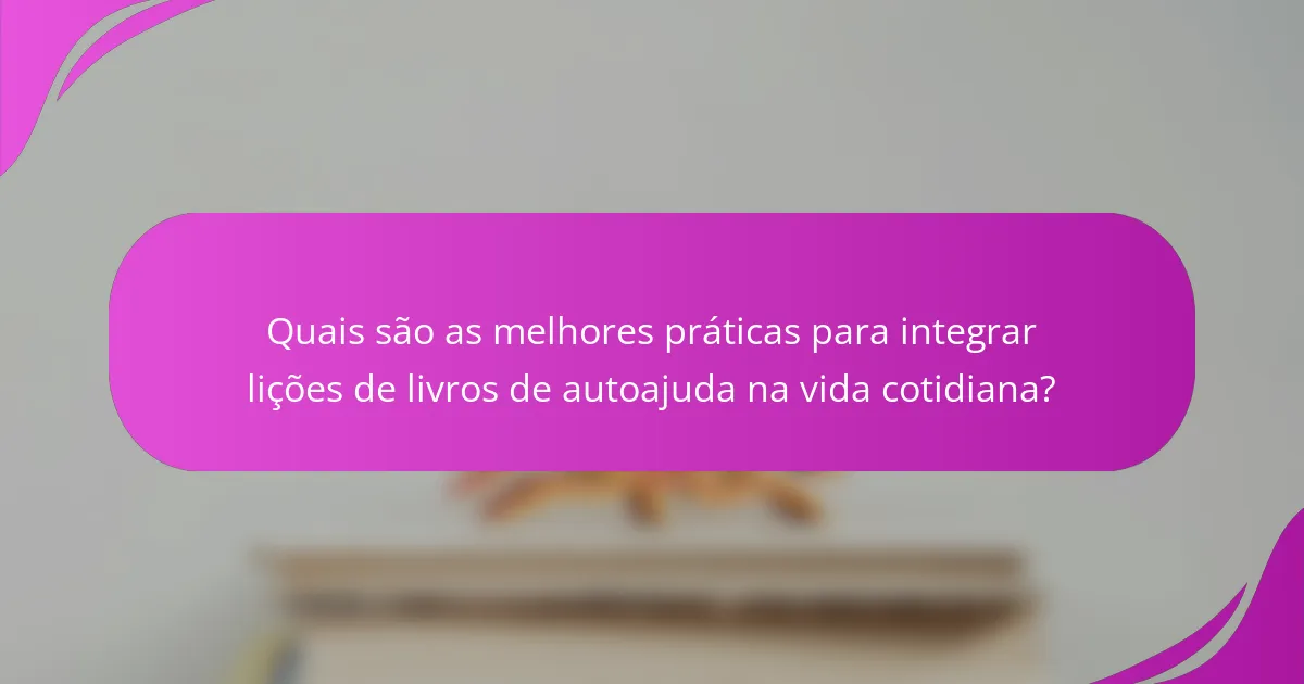 Quais são as melhores práticas para integrar lições de livros de autoajuda na vida cotidiana?