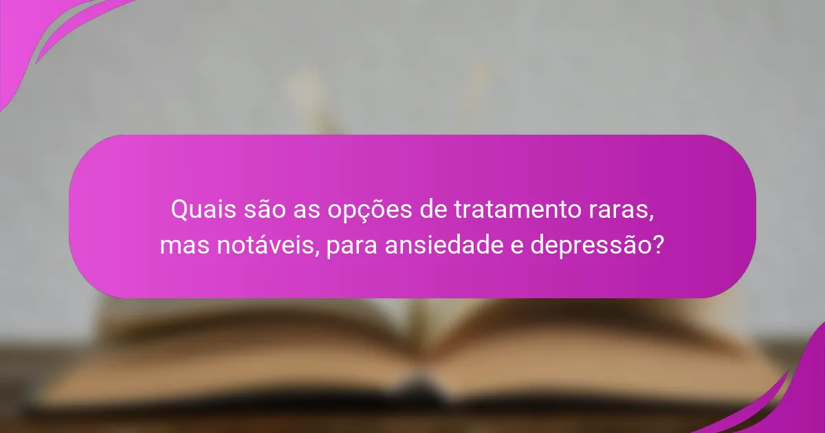 Quais são as opções de tratamento raras, mas notáveis, para ansiedade e depressão?