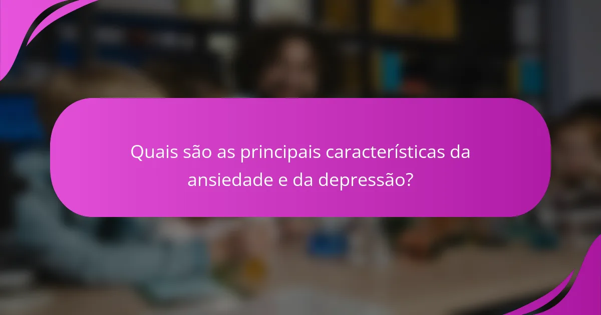Quais são as principais características da ansiedade e da depressão?