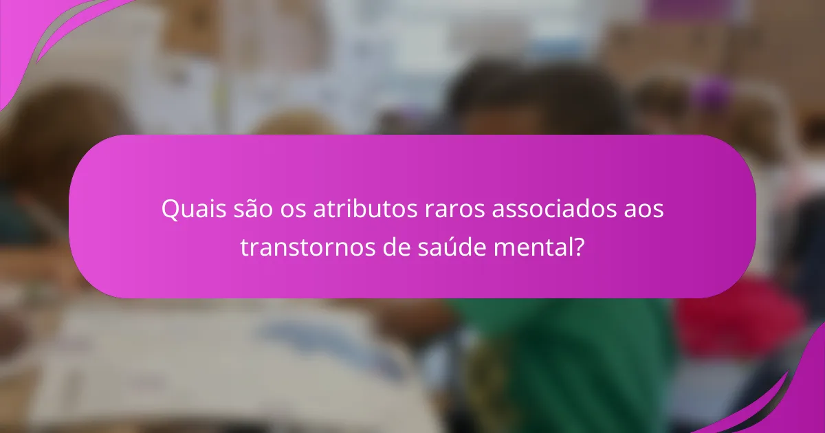 Quais são os atributos raros associados aos transtornos de saúde mental?