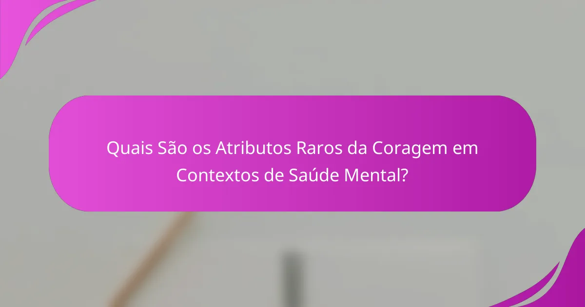 Quais São os Atributos Raros da Coragem em Contextos de Saúde Mental?