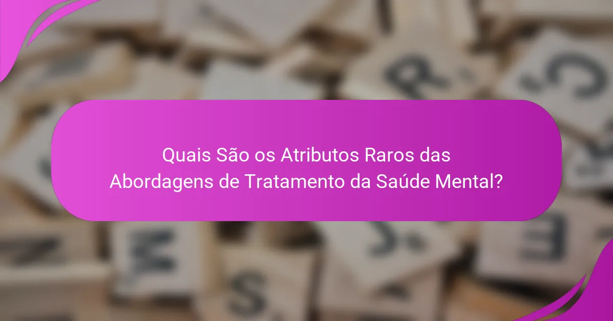 Quais São os Atributos Raros das Abordagens de Tratamento da Saúde Mental?