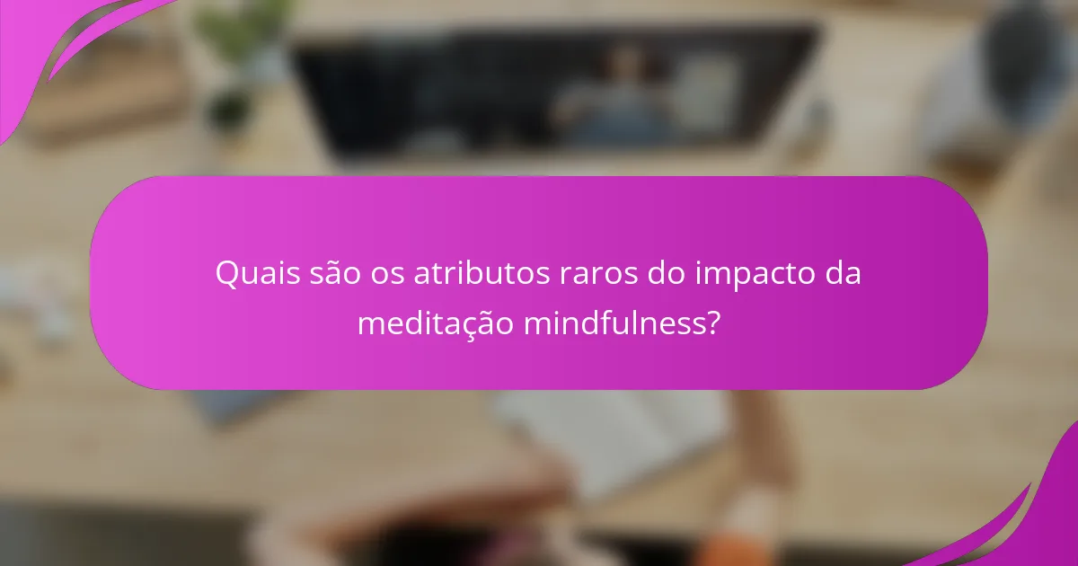 Quais são os atributos raros do impacto da meditação mindfulness?