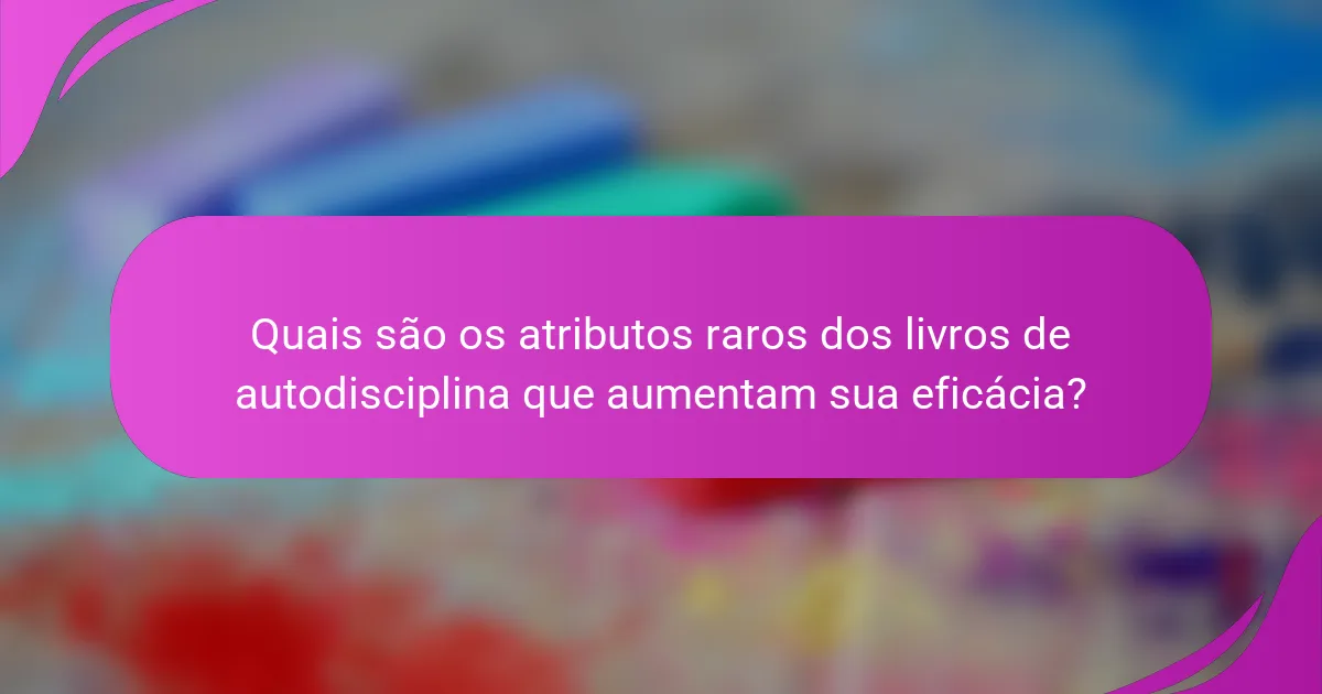 Quais são os atributos raros dos livros de autodisciplina que aumentam sua eficácia?