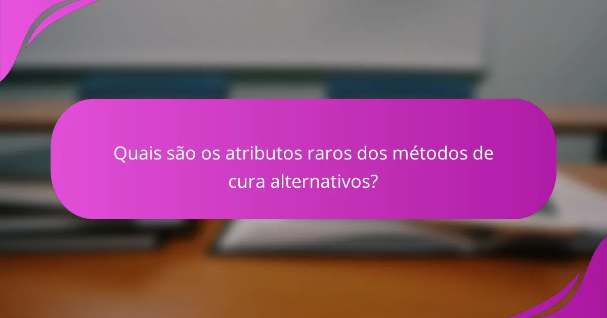 Quais são os atributos raros dos métodos de cura alternativos?