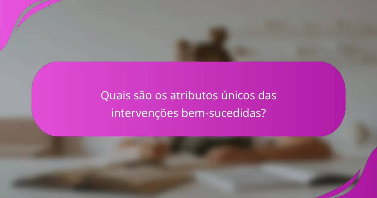 Quais são os atributos únicos das intervenções bem-sucedidas?