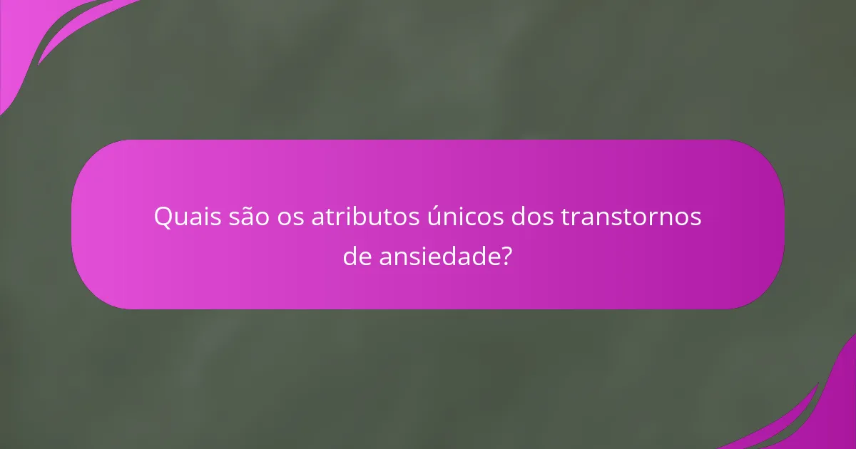 Quais são os atributos únicos dos transtornos de ansiedade?