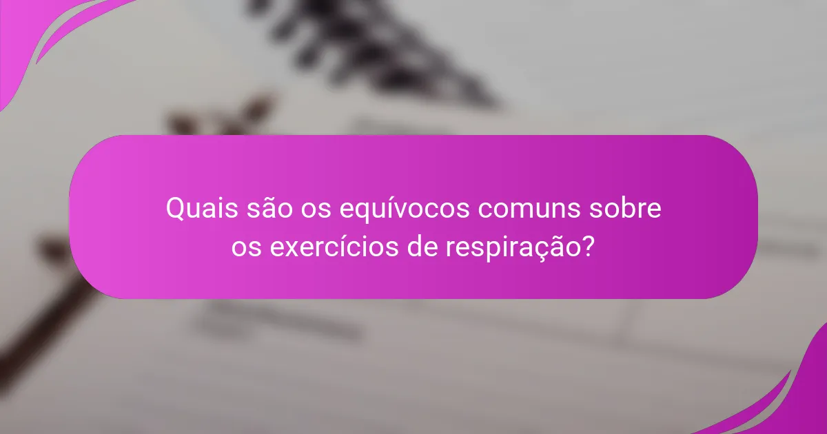Quais são os equívocos comuns sobre os exercícios de respiração?