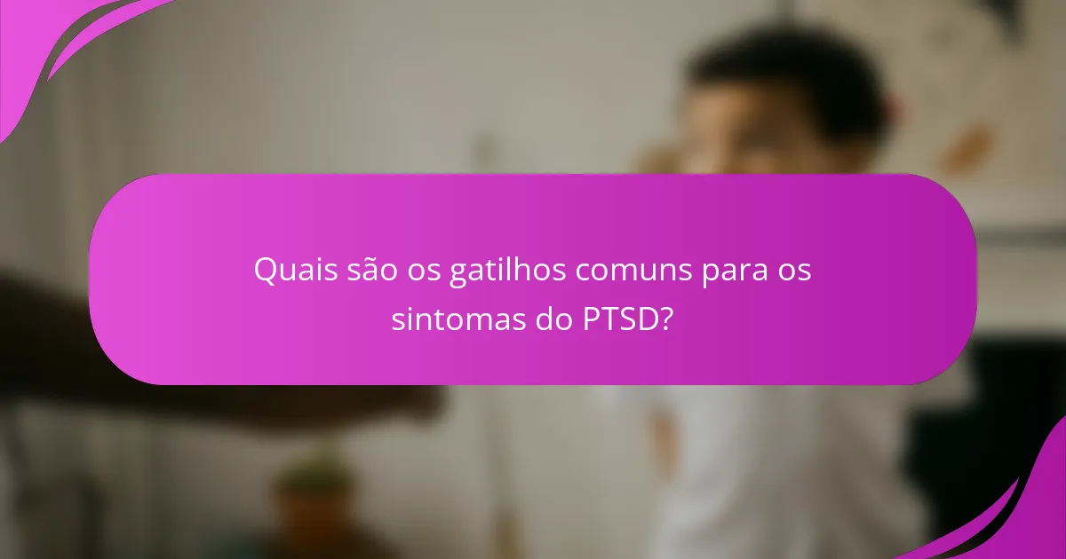 Quais são os gatilhos comuns para os sintomas do PTSD?