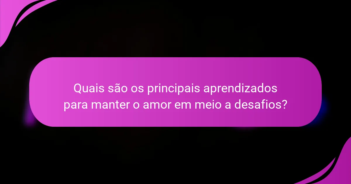 Quais são os principais aprendizados para manter o amor em meio a desafios?