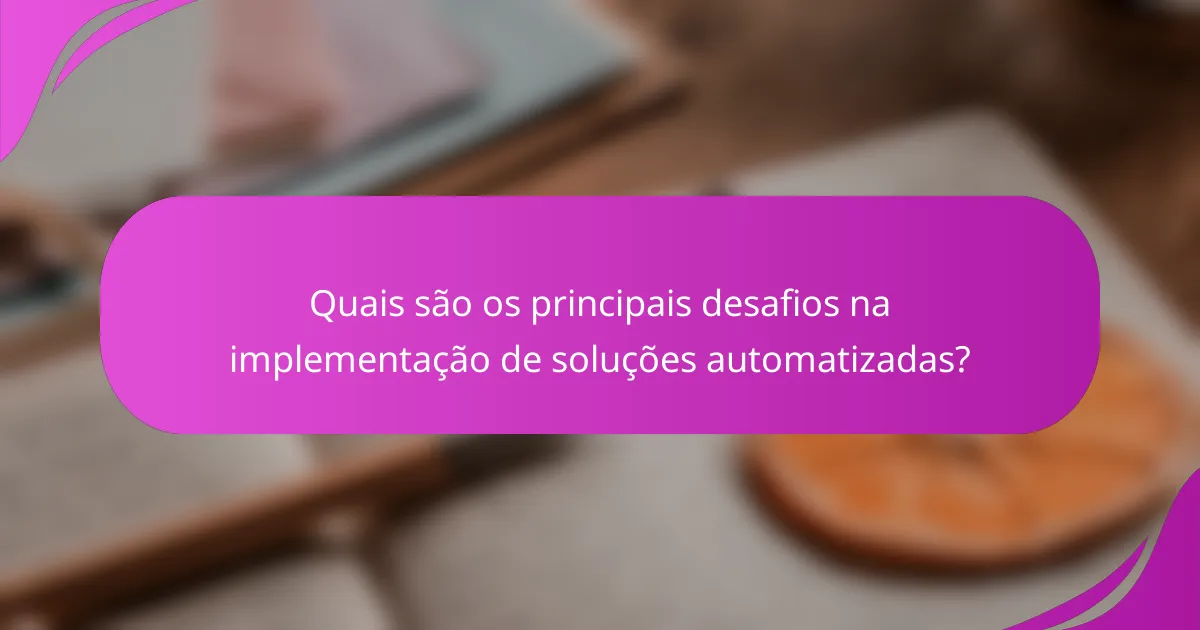 Quais são os principais desafios na implementação de soluções automatizadas?